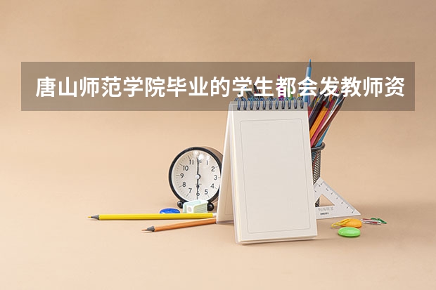 唐山师范学院毕业的学生都会发教师资格证吗