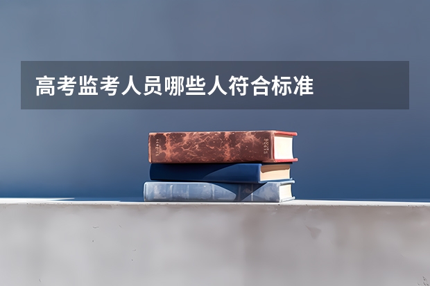 高考监考人员哪些人符合标准