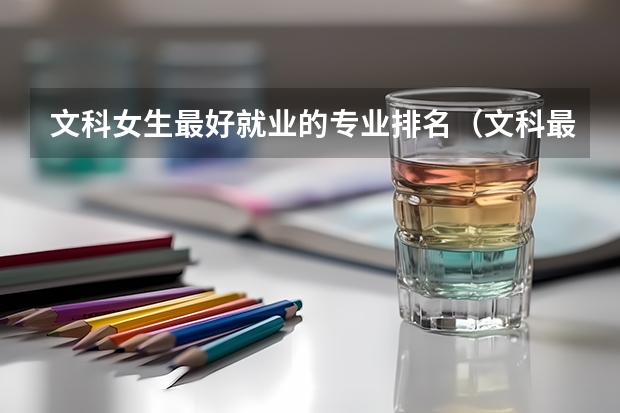 文科女生最好就业的专业排名（文科最吃香的专业排名）