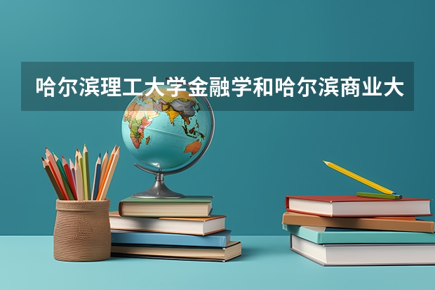 哈尔滨理工大学金融学和哈尔滨商业大学金融学哪个好