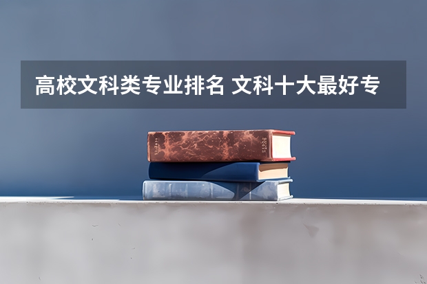 高校文科类专业排名 文科十大最好专业排名