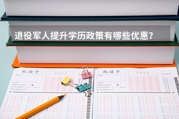 退役军人提升学历政策有哪些优惠？
