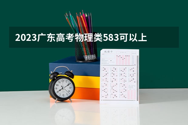 2023广东高考物理类583可以上什么大学