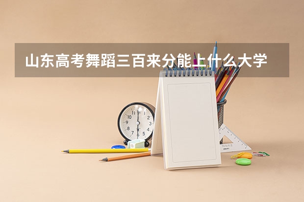 山东高考舞蹈三百来分能上什么大学