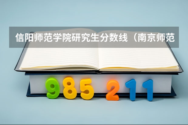 信阳师范学院研究生分数线（南京师范大学2023研究生录取分数线）