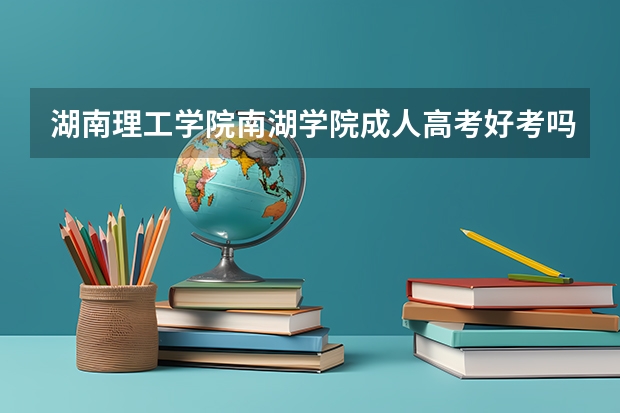 湖南理工学院南湖学院成人高考好考吗?