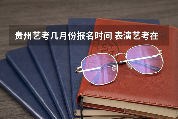 贵州艺考几月份报名时间 表演艺考在贵州大学的南区还是北区考
