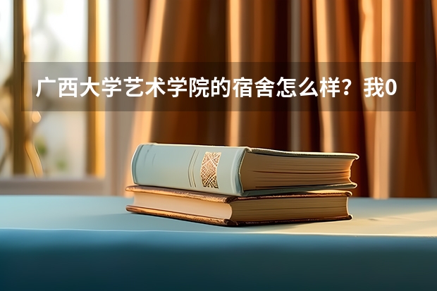 广西大学艺术学院的宿舍怎么样?我09级