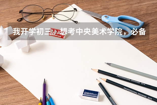 我开学初三。想考中央美术学院,必备条件是什么