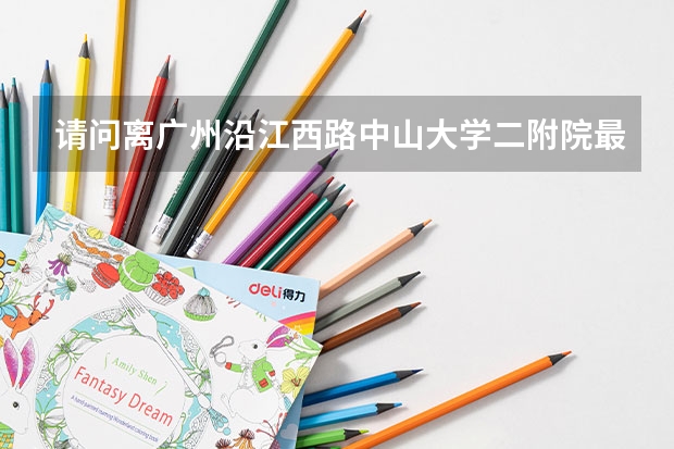 请问离广州沿江西路中山大学二附院最近的好又多超市怎么走呢