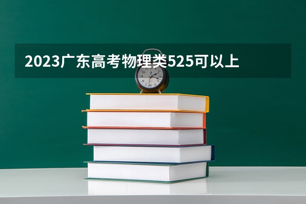 2023广东高考物理类525可以上什么大学