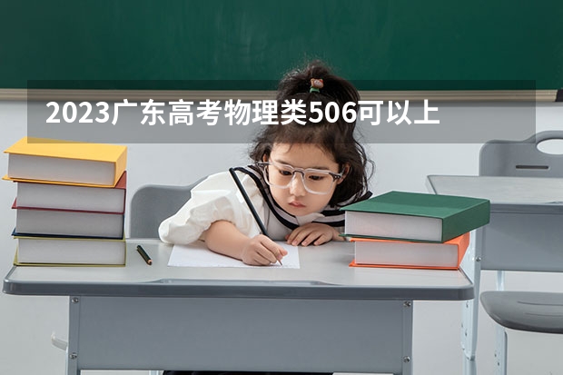 2023广东高考物理类506可以上什么大学