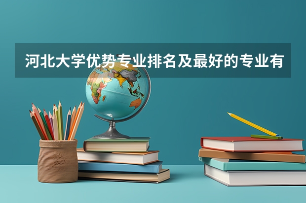 河北大学优势专业排名及最好的专业有哪些