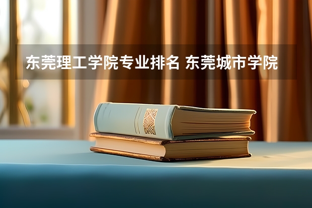 东莞理工学院专业排名 东莞城市学院专业排名一览表