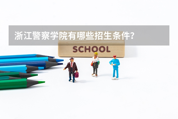 浙江警察学院有哪些招生条件？