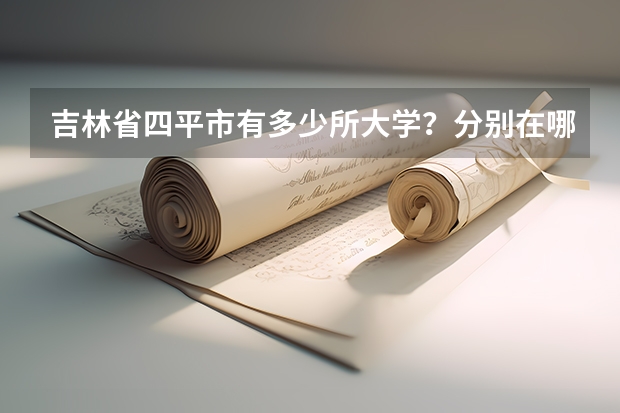 吉林省四平市有多少所大学?分别在哪里?人数大约是多少?