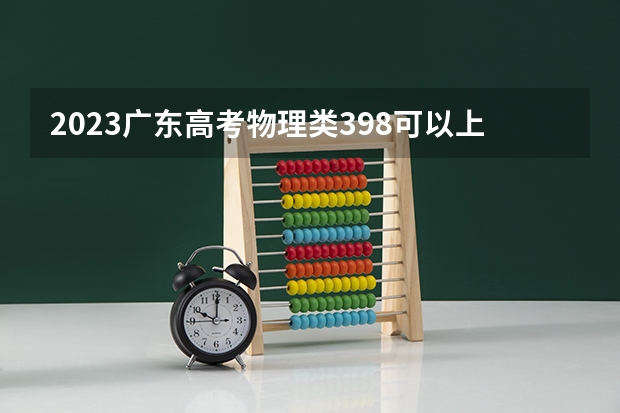 2023广东高考物理类398可以上什么大学