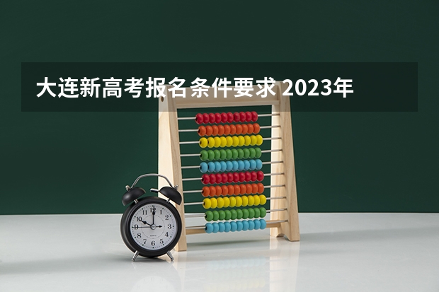 大连新高考报名条件要求 2023年大连成人高考报名入口及网址?