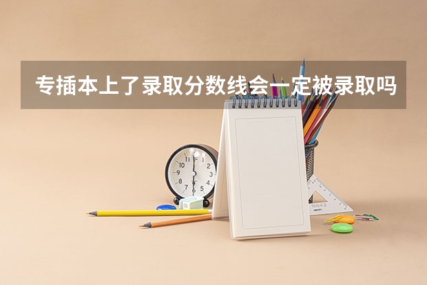 专插本上了录取分数线会一定被录取吗？