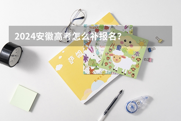 2024安徽高考怎么补报名？