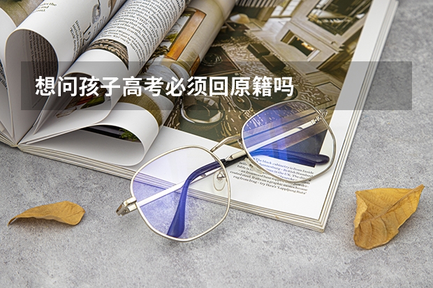 想问孩子高考必须回原籍吗