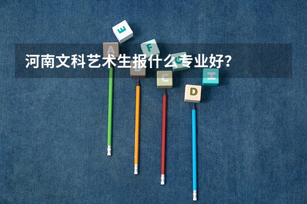河南文科艺术生报什么专业好？