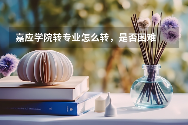 嘉应学院转专业怎么转,是否困难