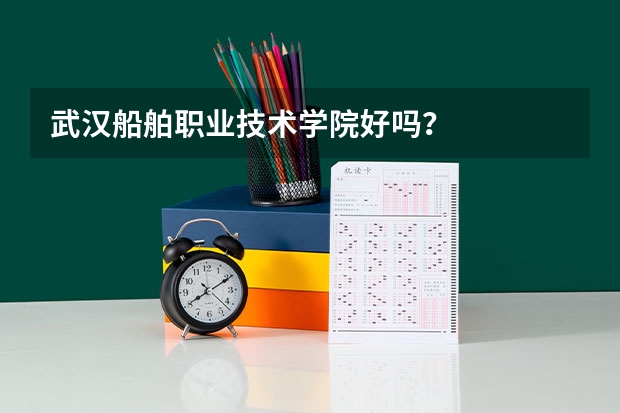 武汉船舶职业技术学院好吗？