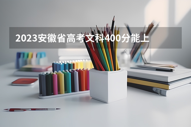 2023安徽省高考文科400分能上什么学校