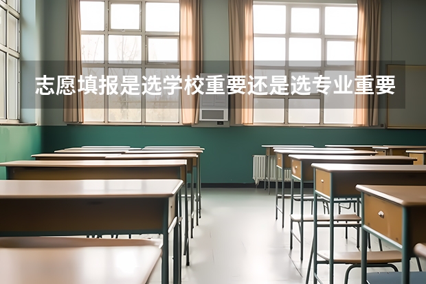 志愿填报是选学校重要还是选专业重要 2024高考志愿选专业还是选学校