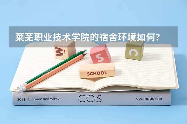 莱芜职业技术学院的宿舍环境如何？