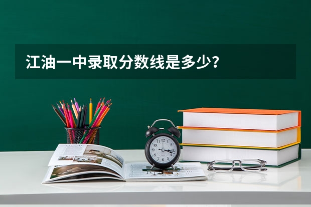 江油一中录取分数线是多少？