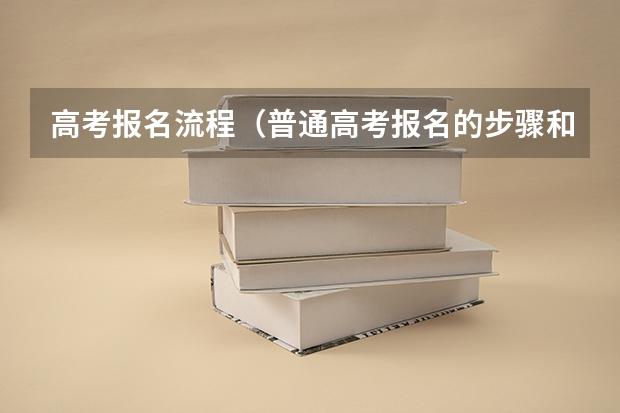 高考报名流程（普通高考报名的步骤和流程）