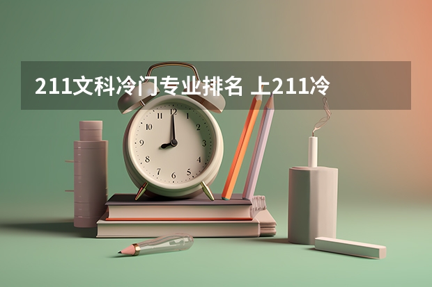 211文科冷门专业排名 上211冷门专业还是一本热门专业