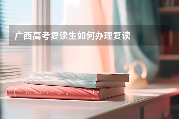 广西高考复读生如何办理复读