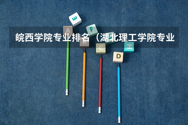皖西学院专业排名（湖北理工学院专业排名）