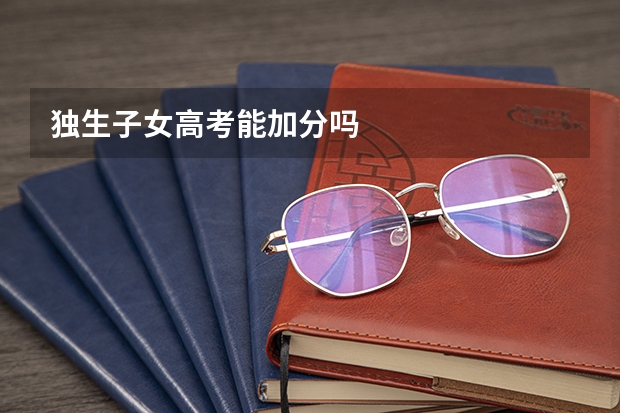 独生子女高考能加分吗
