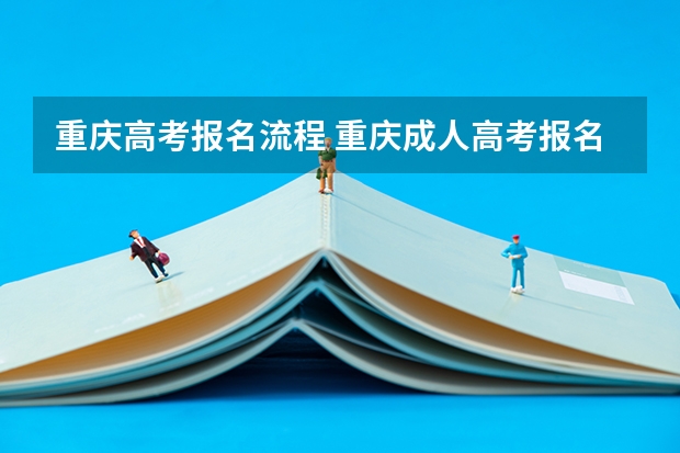 重庆高考报名流程 重庆成人高考报名指南？