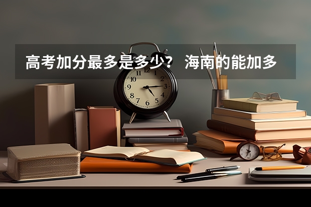 高考加分最多是多少？ 海南的能加多少？
