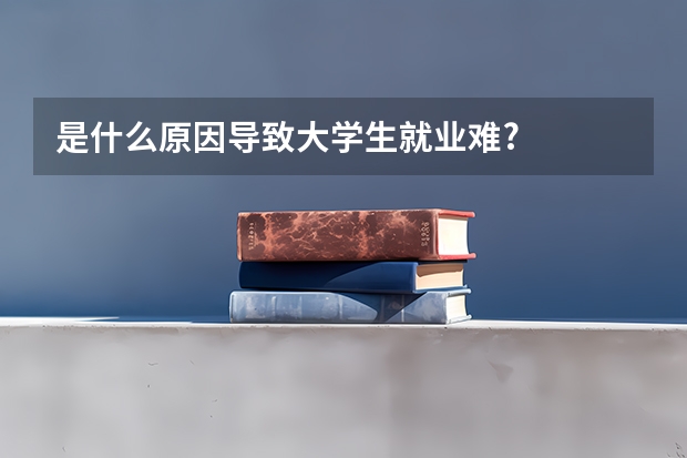 是什么原因导致大学生就业难?