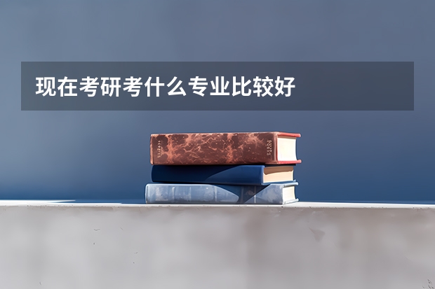 现在考研考什么专业比较好