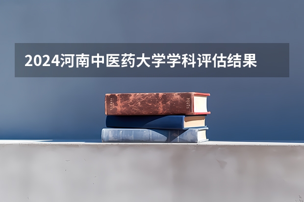 2024河南中医药大学学科评估结果