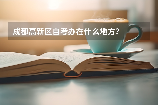 成都高新区自考办在什么地方？