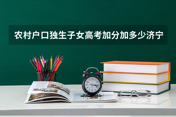 农村户口独生子女高考加分加多少济宁加分吗