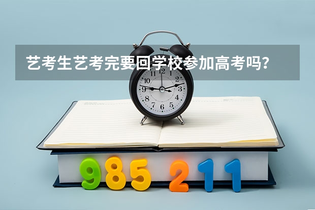 艺考生艺考完要回学校参加高考吗？