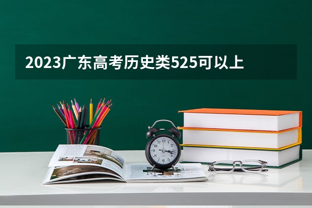 2023广东高考历史类525可以上什么大学