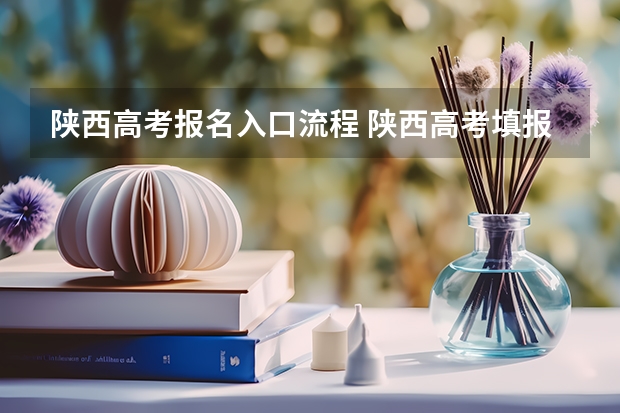 陕西高考报名入口流程 陕西高考填报志愿是用准考证号还是报名号