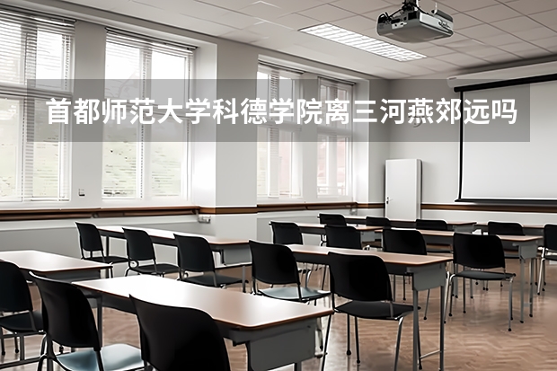 首都师范大学科德学院离三河燕郊远吗