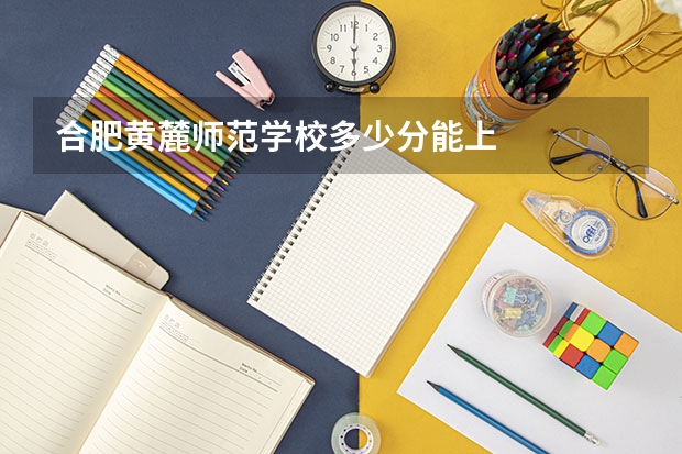 合肥黄麓师范学校多少分能上