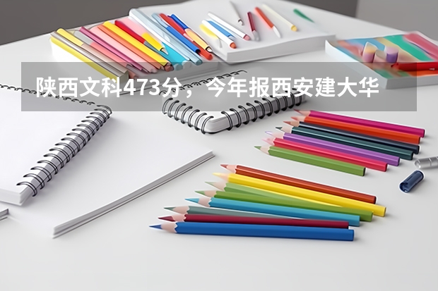 陕西文科473分，今年报西安建大华清学院，西北工业大学明德学院，西北师范大学知行学院分别怎么样